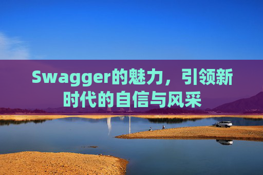 Swagger的魅力,引领新时代的自信与风采