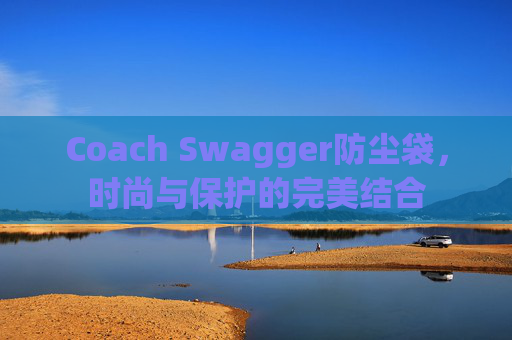 Coach Swagger防尘袋,时尚与保护的完美结合 Coach Swagger防尘袋,时尚与保护的完美结合